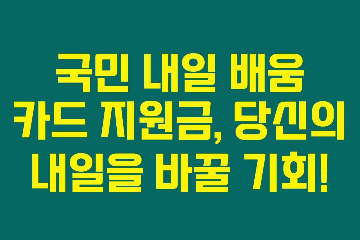 국민 내일 배움 카드 지원금, 당신의 내일을 바꿀 기회!