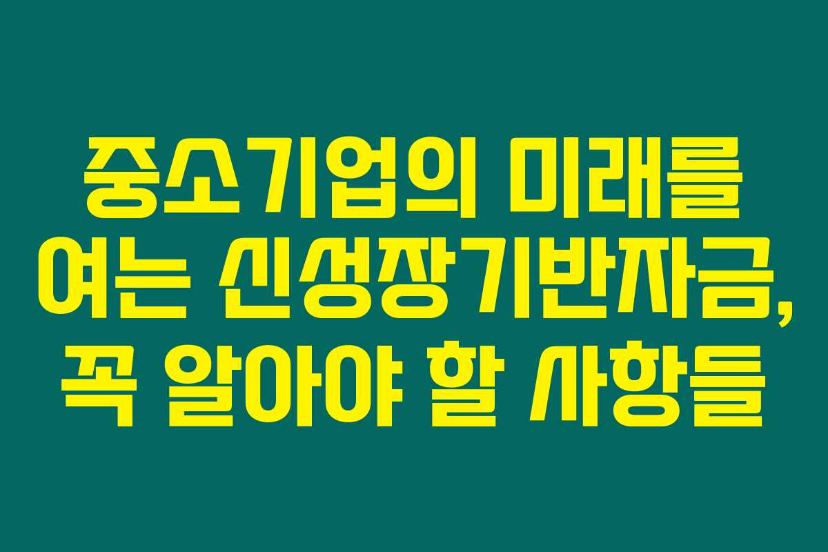 중소기업의 미래를 여는 신성장기반자금, 꼭 알아야 할 사항들 중소기업의 미래를 여는 신성장기반자금, 꼭 알아야 할 사항들