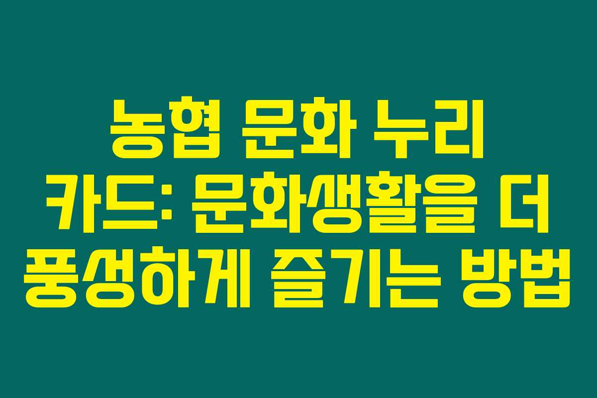 농협 문화 누리 카드: 문화생활을 더 풍성하게 즐기는 방법