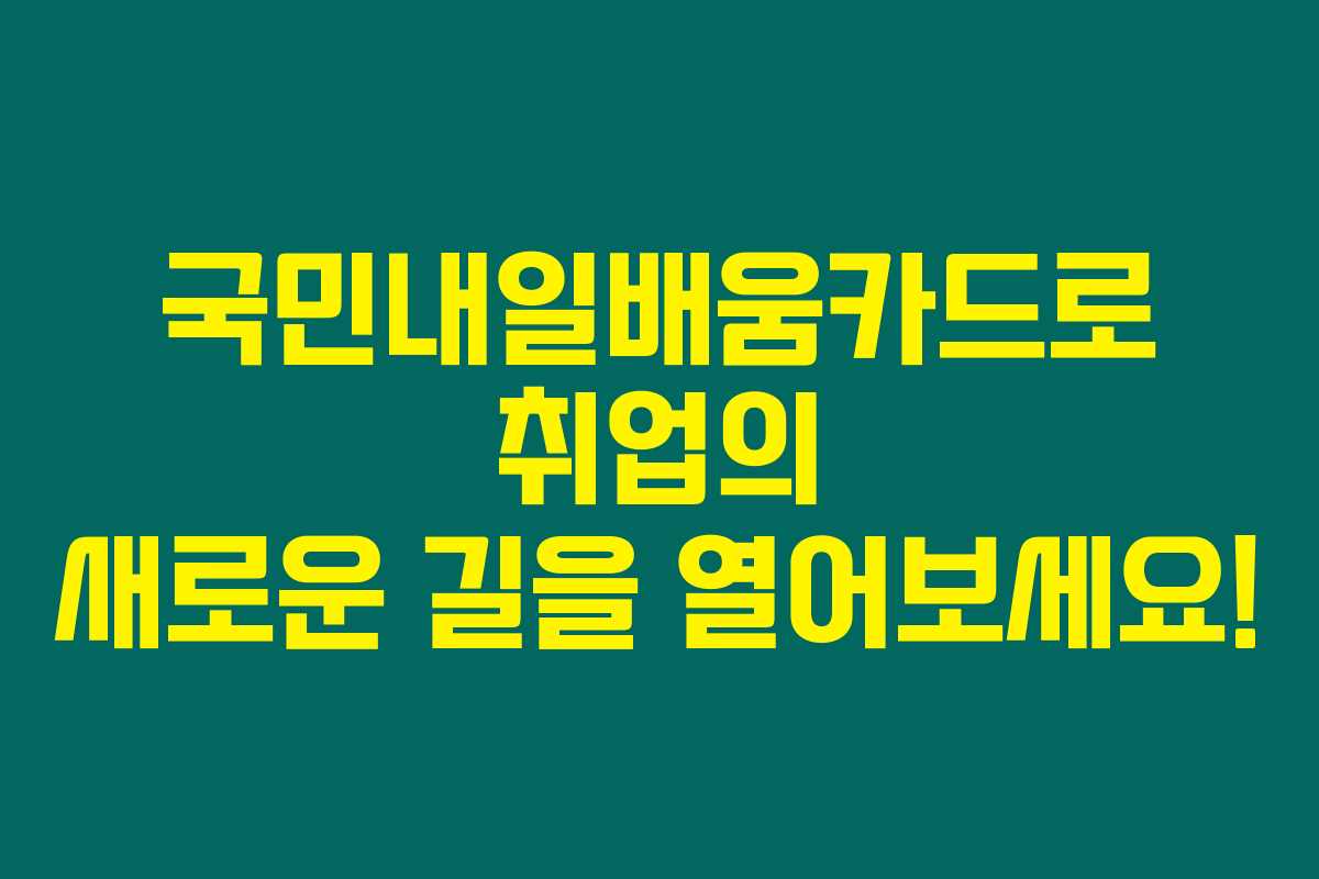 국민내일배움카드로 취업의 새로운 길을 열어보세요!