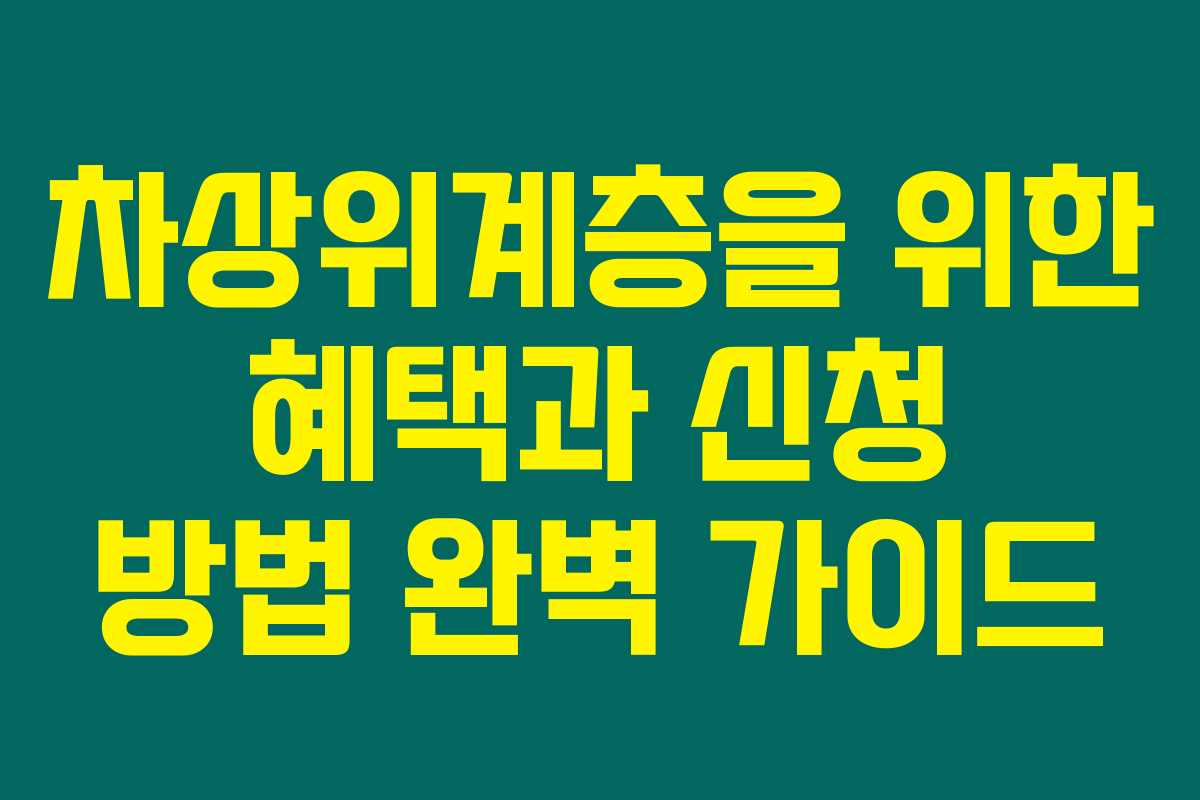 차상위계층을 위한 혜택과 신청 방법 완벽 가이드