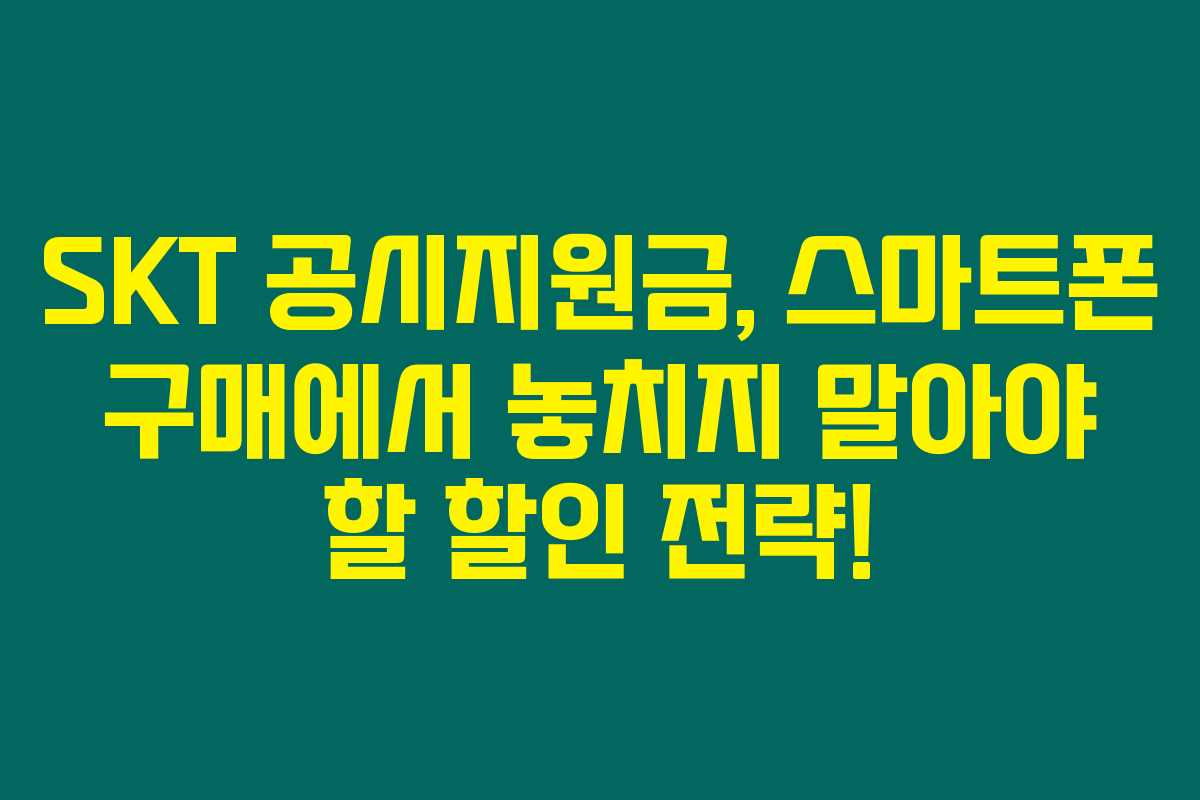 SKT 공시지원금, 스마트폰 구매에서 놓치지 말아야 할 할인 전략!