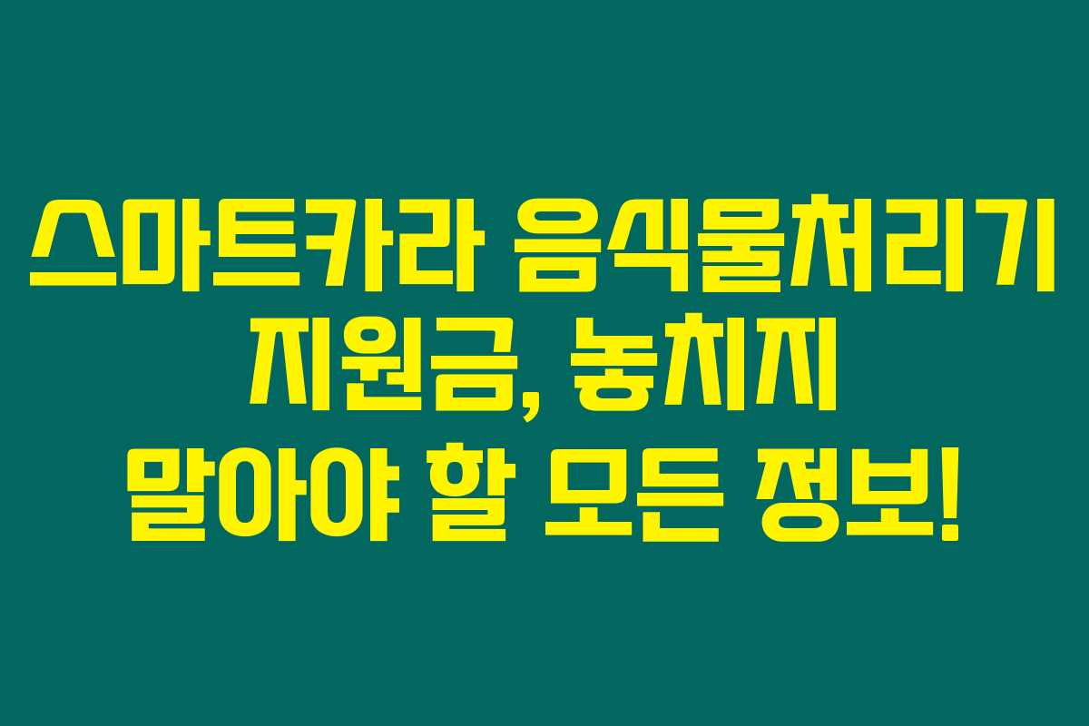 스마트카라 음식물처리기 지원금, 놓치지 말아야 할 모든 정보!
