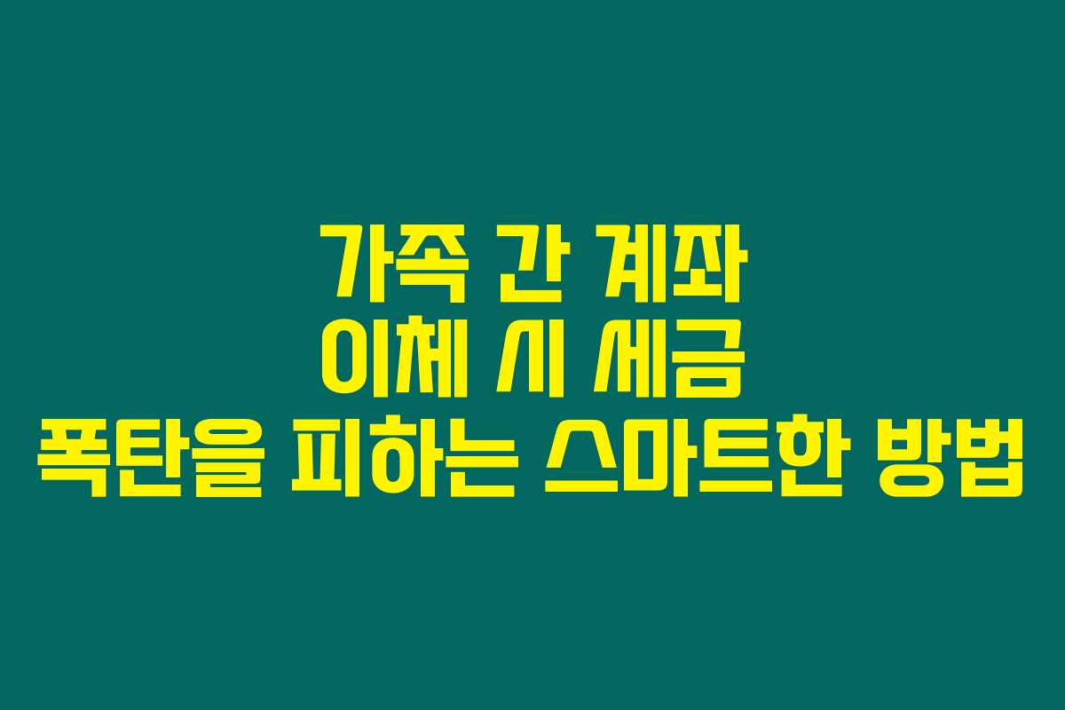 가족 간 계좌 이체 시 세금 폭탄을 피하는 스마트한 방법