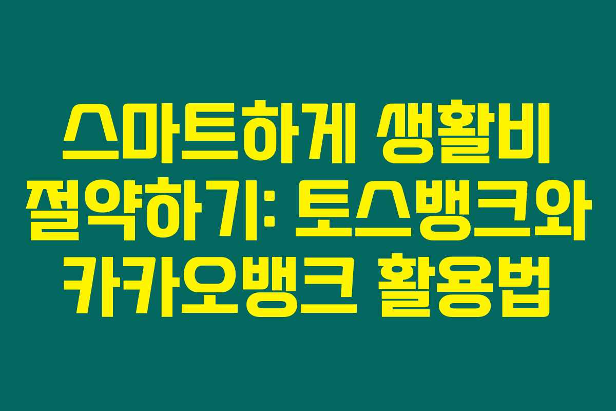스마트하게 생활비 절약하기: 토스뱅크와 카카오뱅크 활용법 스마트하게 생활비 절약하기: 토스뱅크와 카카오뱅크 활용법