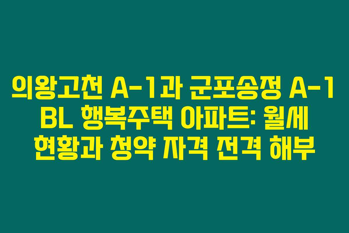 의왕고천 A-1과 군포송정 A-1 BL 행복주택 아파트: 월세 현황과 청약 자격 전격 해부 의왕고천 A-1과 군포송정 A-1 BL 행복주택 아파트: 월세 현황과 청약 자격 전격 해부