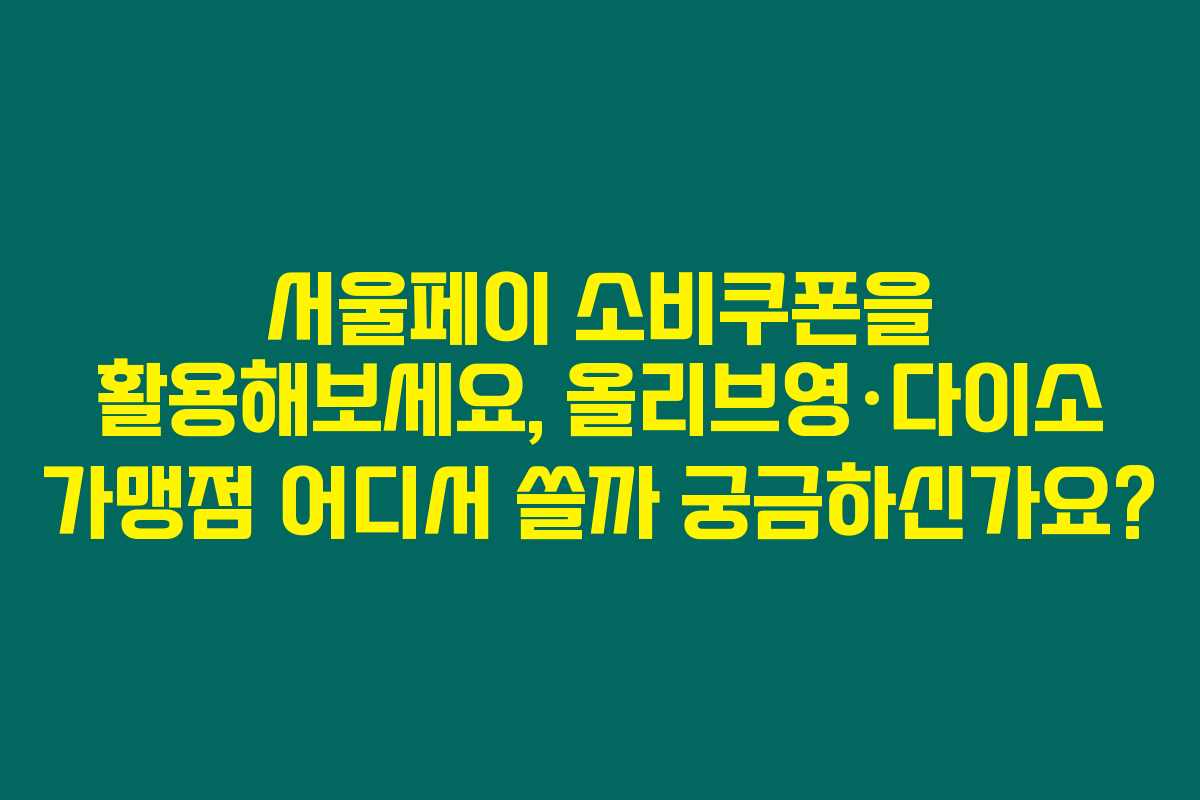 서울페이 소비쿠폰을 활용해보세요, 올리브영·다이소 가맹점 어디서 쓸까 궁금하신가요? 서울페이 소비쿠폰을 활용해보세요, 올리브영·다이소 가맹점 어디서 쓸까 궁금하신가요?