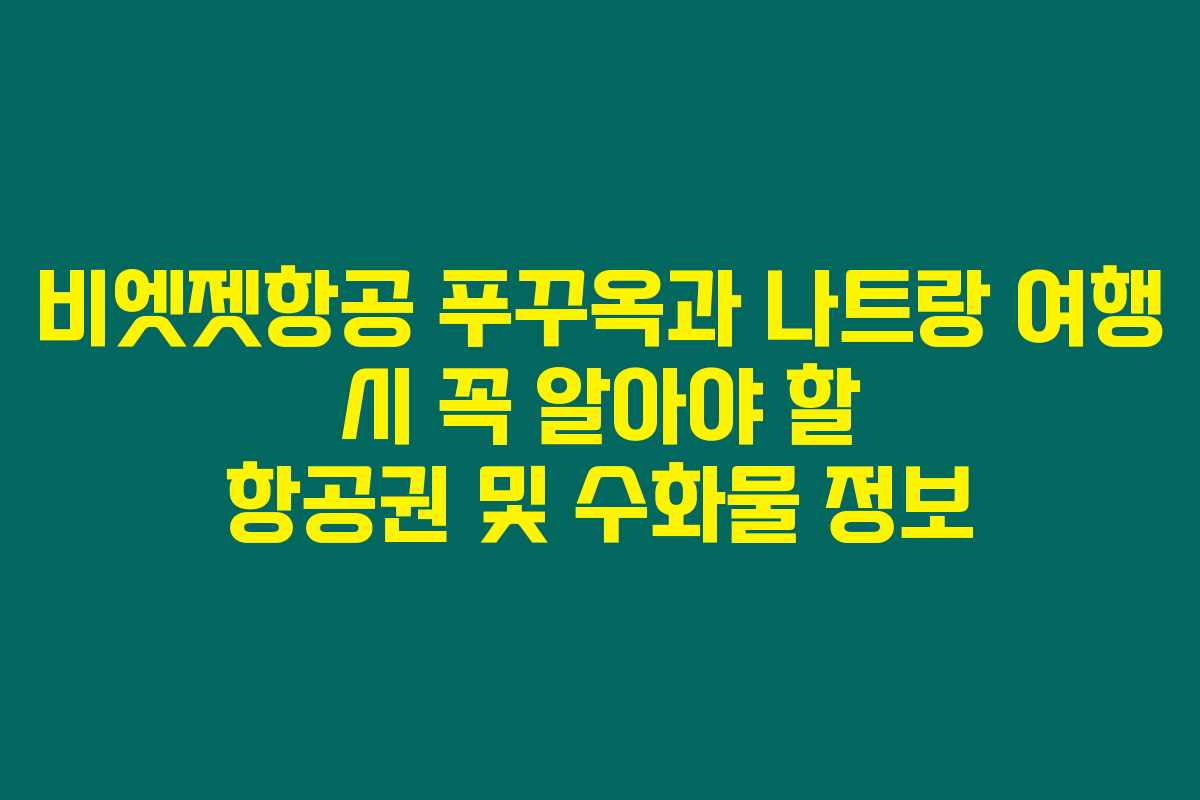 비엣젯항공 푸꾸옥과 나트랑 여행 시 꼭 알아야 할 항공권 및 수화물 정보