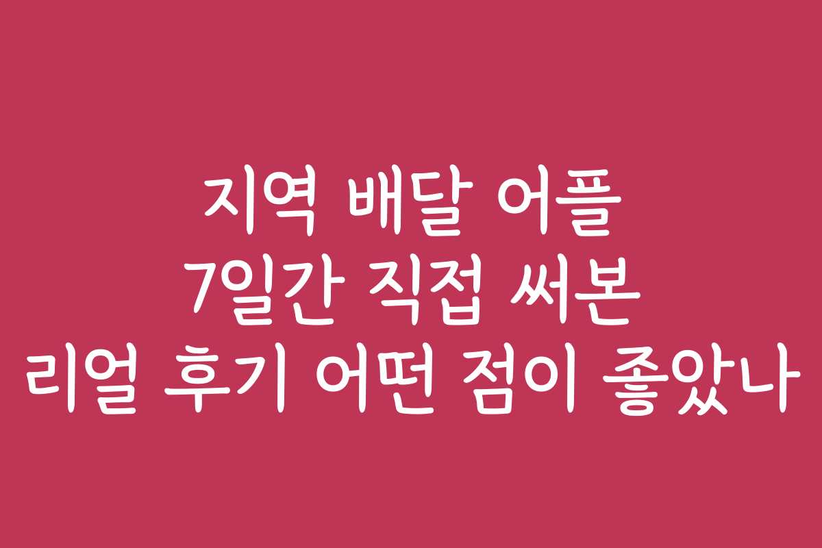 지역 배달 어플 7일간 직접 써본 리얼 후기 어떤 점이 좋았나 지역 배달 어플 7일간 직접 써본 리얼 후기 어떤 점이 좋았나