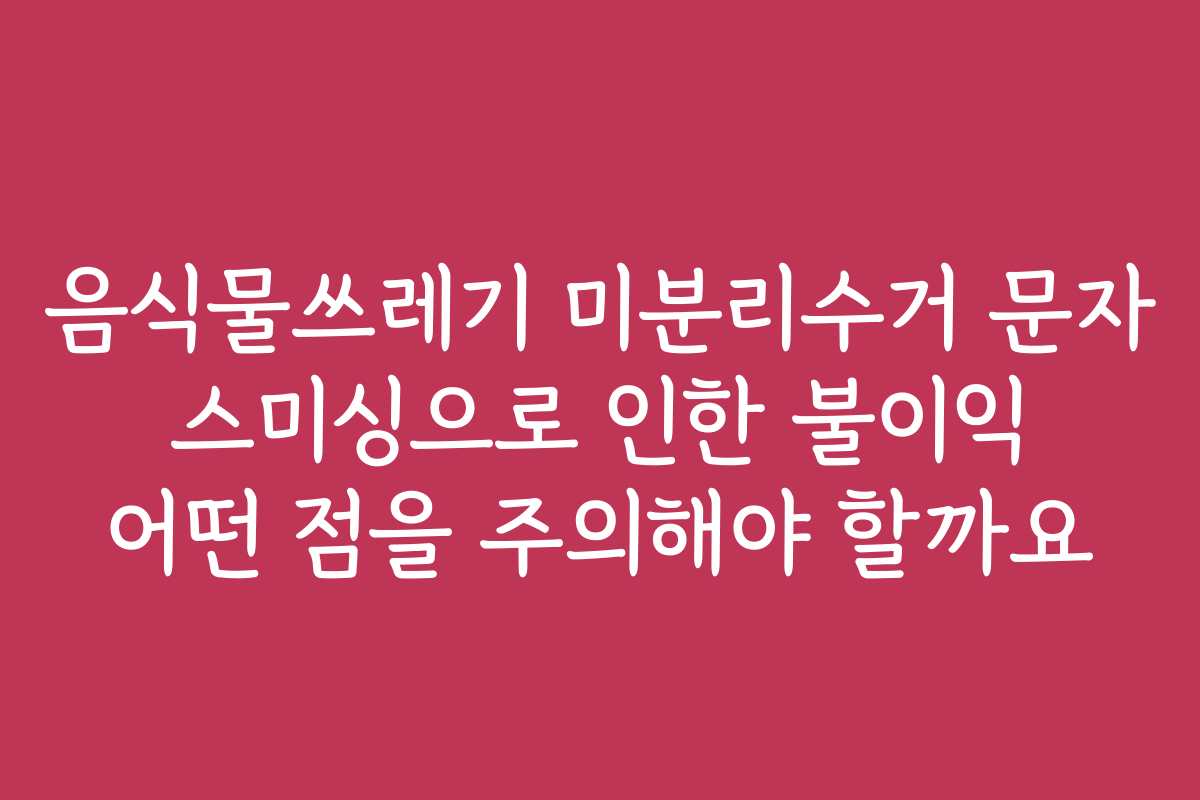 음식물쓰레기 미분리수거 문자 스미싱으로 인한 불이익 어떤 점을 주의해야 할까요