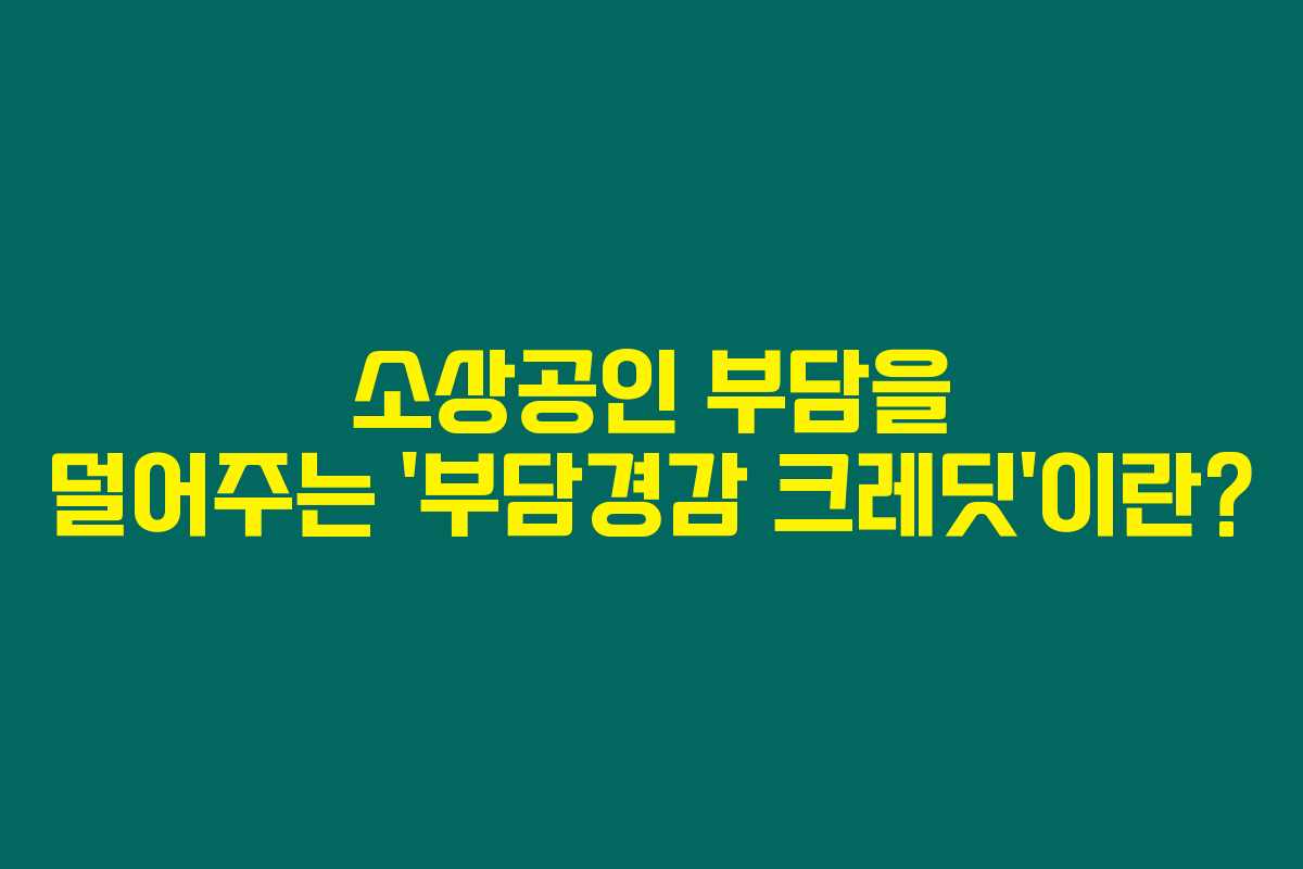 소상공인 부담을 덜어주는 ‘부담경감 크레딧’이란? 소상공인 부담을 덜어주는 ‘부담경감 크레딧’이란?