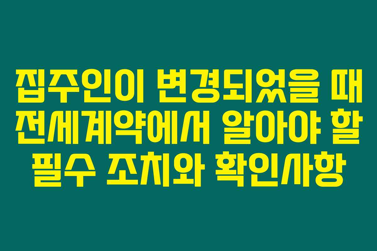 집주인이 변경되었을 때 전세계약에서 알아야 할 필수 조치와 확인사항 집주인이 변경되었을 때 전세계약에서 알아야 할 필수 조치와 확인사항