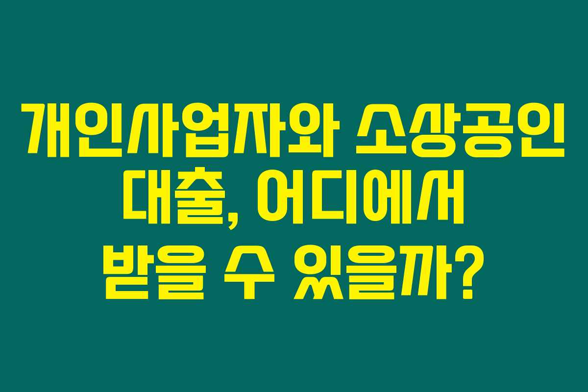 개인사업자와 소상공인 대출, 어디에서 받을 수 있을까? 개인사업자와 소상공인 대출, 어디에서 받을 수 있을까?