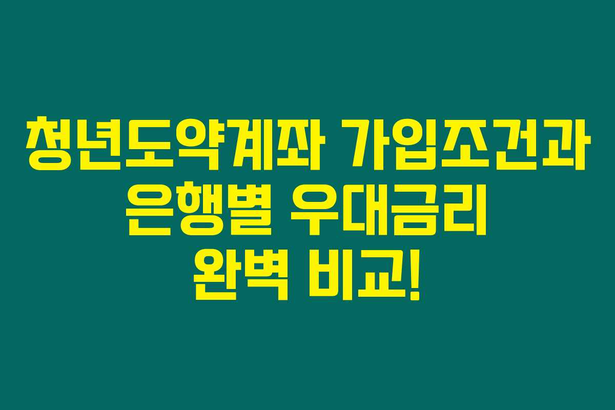 청년도약계좌 가입조건과 은행별 우대금리 완벽 비교! 청년도약계좌 가입조건과 은행별 우대금리 완벽 비교!
