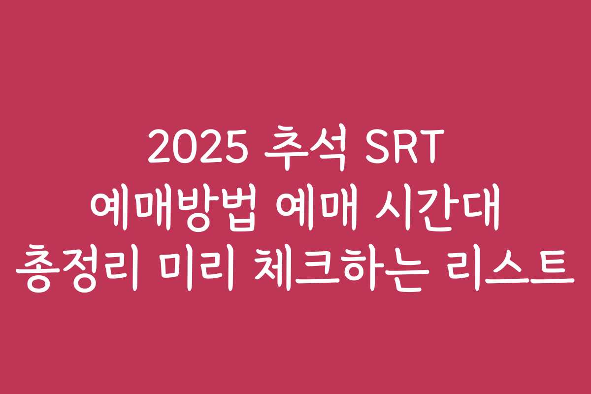 2025 추석 SRT 예매방법 예매 시간대 총정리 미리 체크하는 리스트 2025 추석 SRT 예매방법 예매 시간대 총정리 미리 체크하는 리스트
