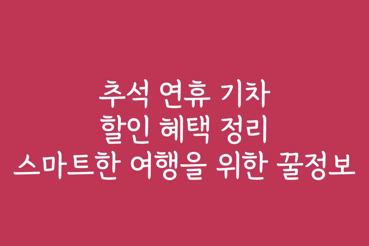 추석 연휴 기차 할인 혜택 정리 스마트한 여행을 위한 꿀정보 추석 연휴 기차 할인 혜택 정리 스마트한 여행을 위한 꿀정보