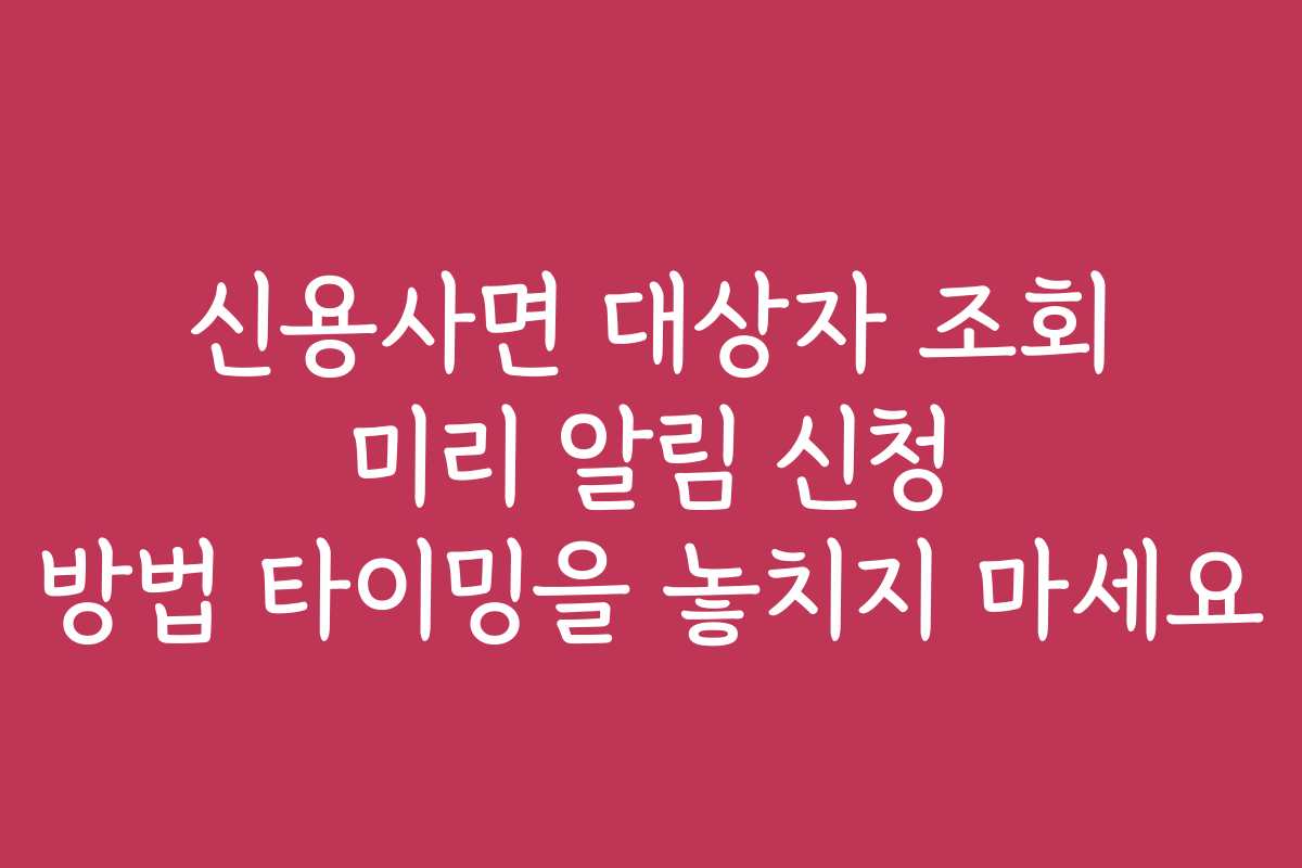 신용사면 대상자 조회 미리 알림 신청 방법 타이밍을 놓치지 마세요 신용사면 대상자 조회 미리 알림 신청 방법 타이밍을 놓치지 마세요
