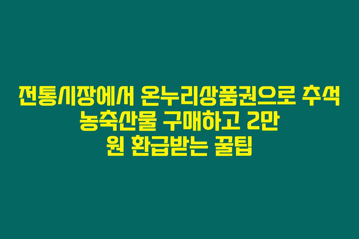 전통시장에서 온누리상품권으로 추석 농축산물 구매하고 2만 원 환급받는 꿀팁 전통시장에서 온누리상품권으로 추석 농축산물 구매하고 2만 원 환급받는 꿀팁
