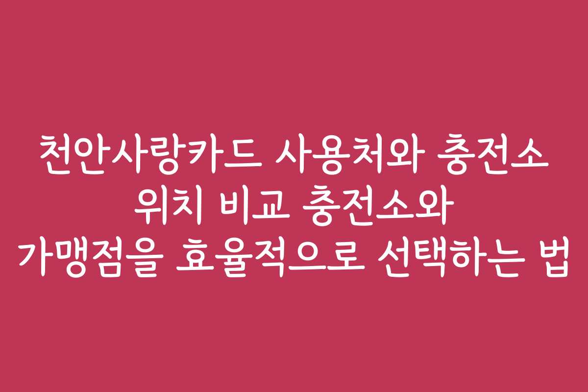 천안사랑카드 사용처와 충전소 위치 비교 충전소와 가맹점을 효율적으로 선택하는 법 천안사랑카드 사용처와 충전소 위치 비교 충전소와 가맹점을 효율적으로 선택하는 법