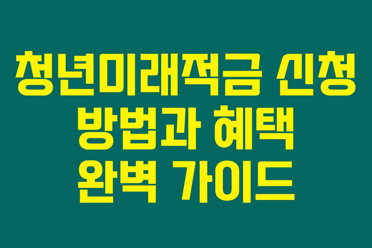 청년미래적금 신청 방법과 혜택 완벽 가이드 청년미래적금 신청 방법과 혜택 완벽 가이드