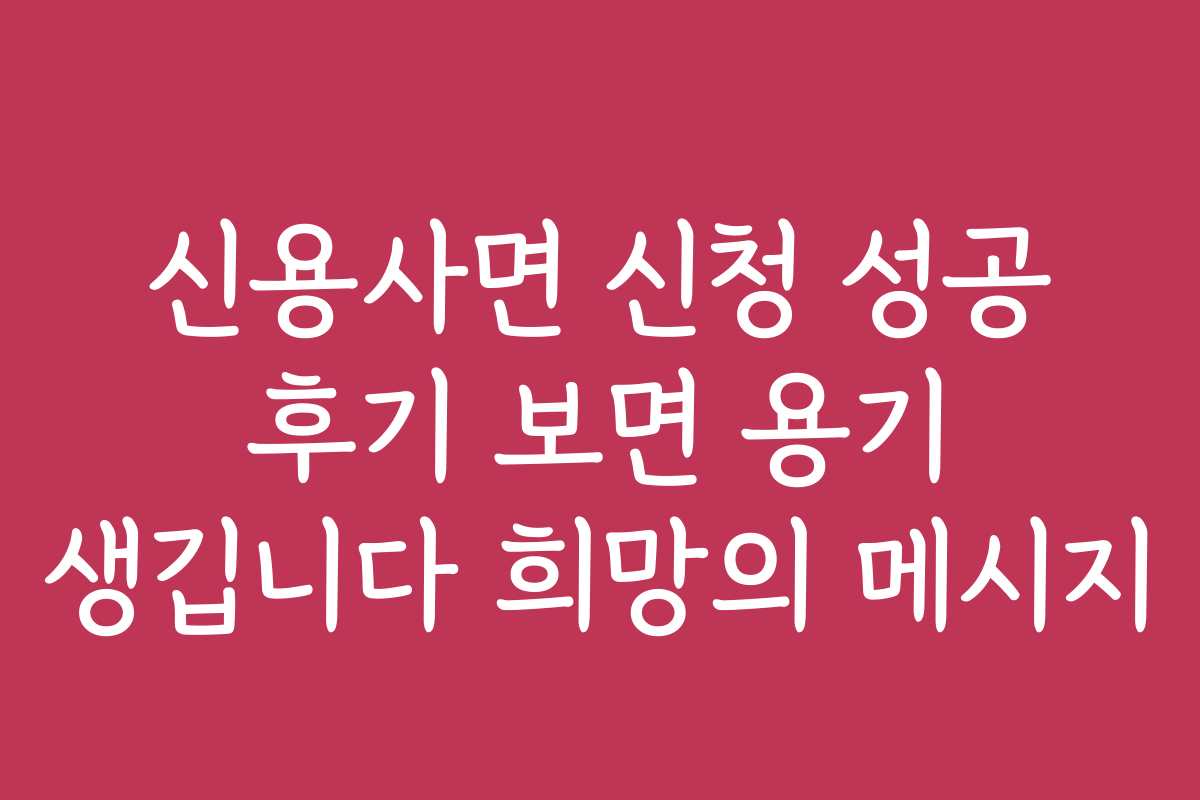 신용사면 신청 성공 후기 보면 용기 생깁니다 희망의 메시지