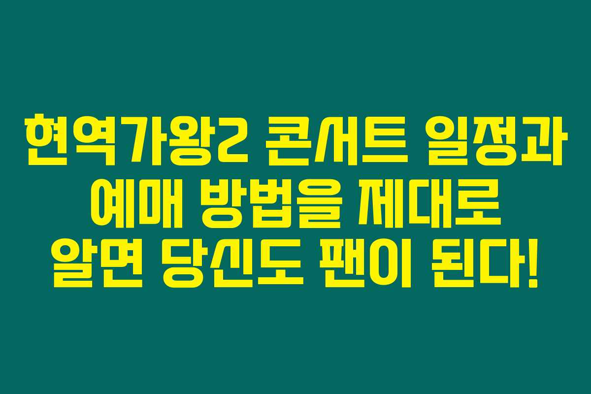 현역가왕2 콘서트 일정과 예매 방법을 제대로 알면 당신도 팬이 된다!