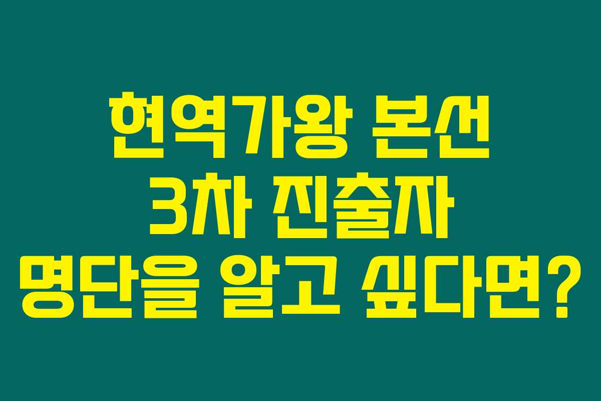 현역가왕 본선 3차 진출자 명단을 알고 싶다면?
