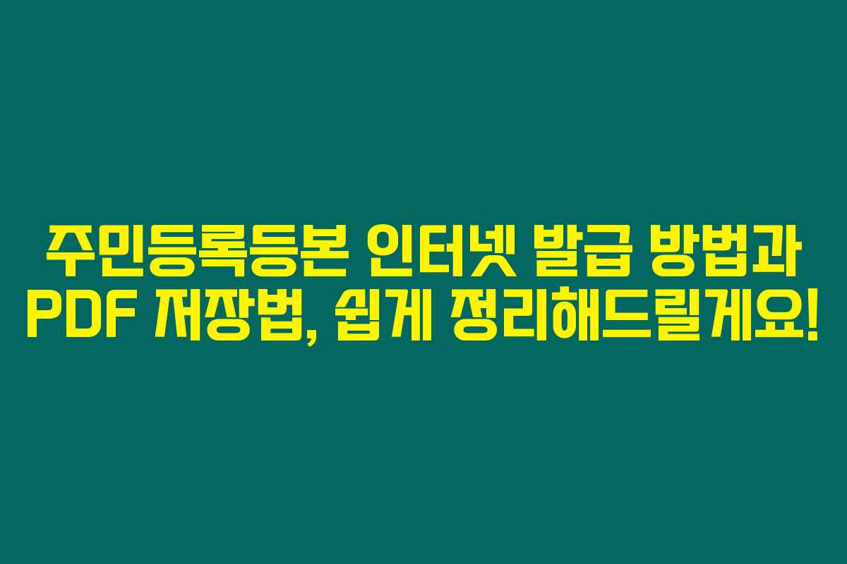 주민등록등본 인터넷 발급 방법과 PDF 저장법, 쉽게 정리해드릴게요!