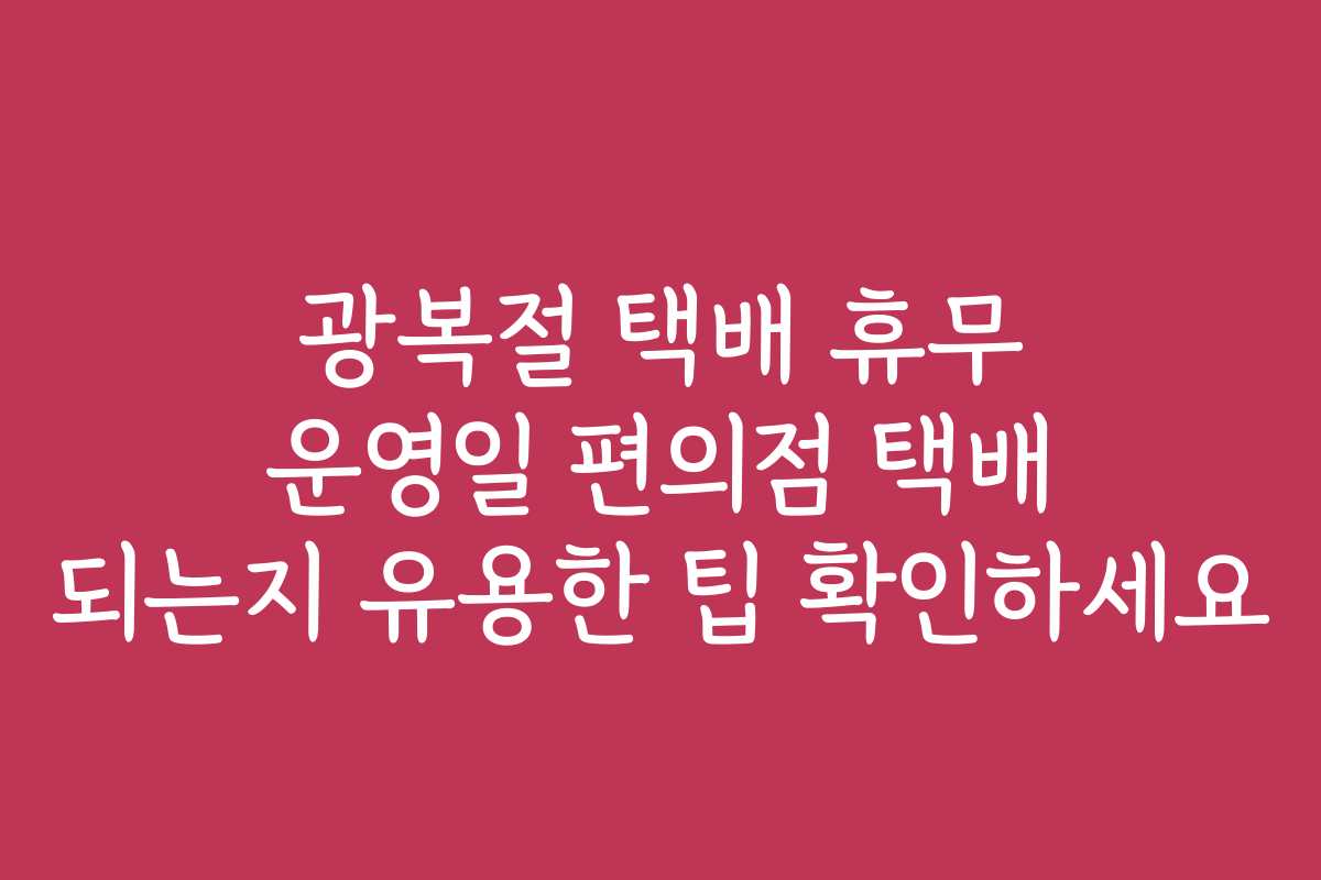 광복절 택배 휴무 운영일 편의점 택배 되는지 유용한 팁 확인하세요
