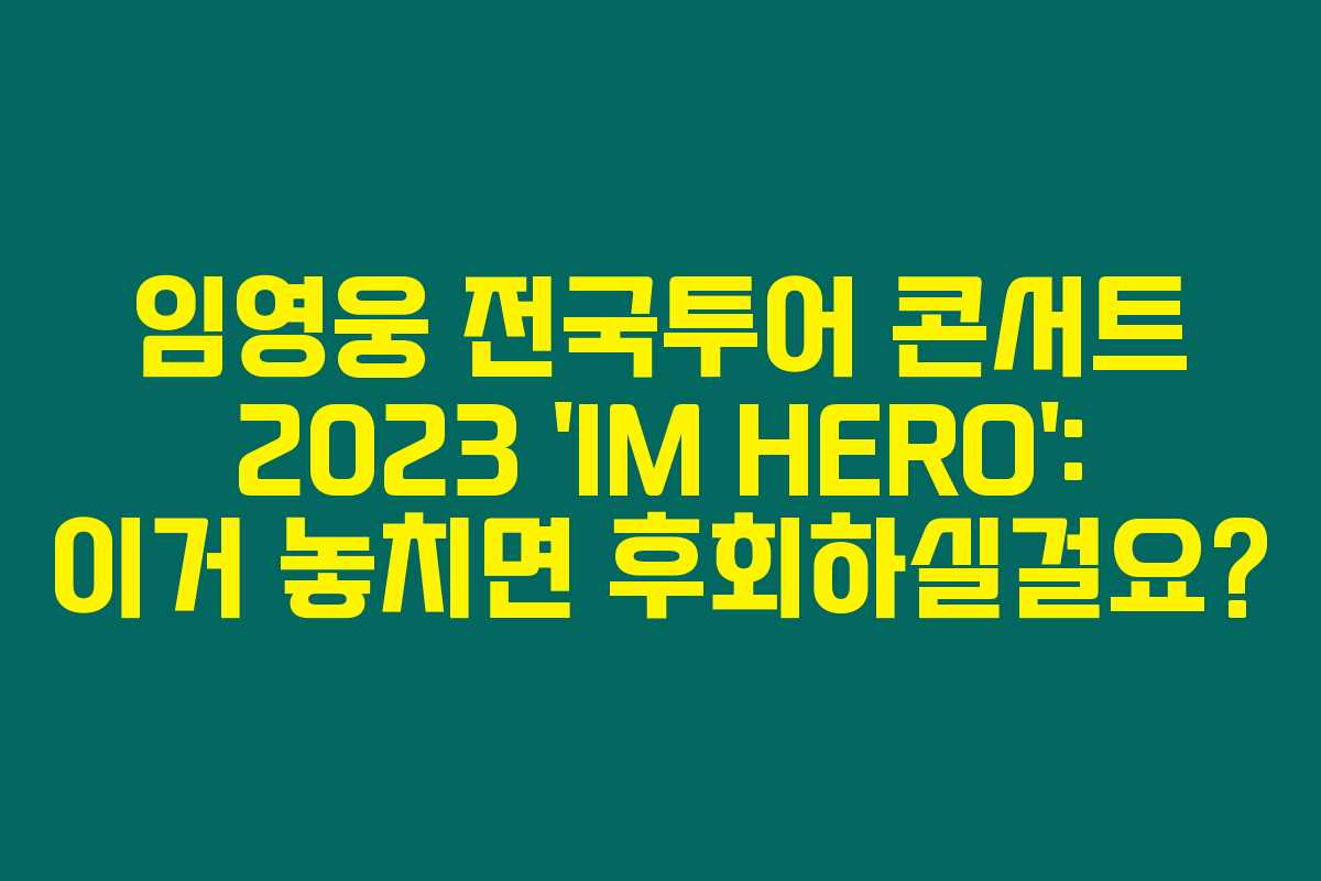 임영웅 전국투어 콘서트 2023 ‘IM HERO’: 이거 놓치면 후회하실걸요?