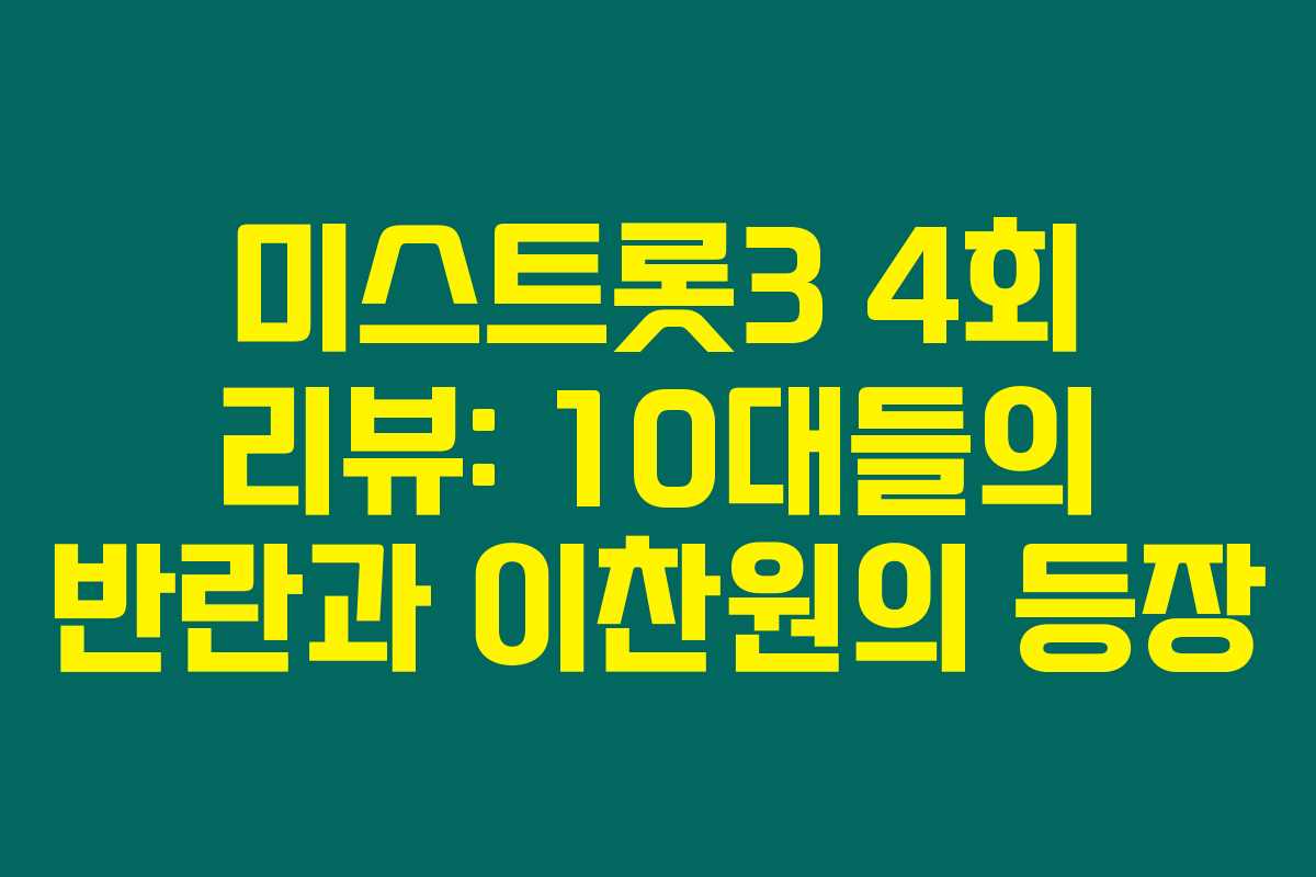 미스트롯3 4회 리뷰: 10대들의 반란과 이찬원의 등장