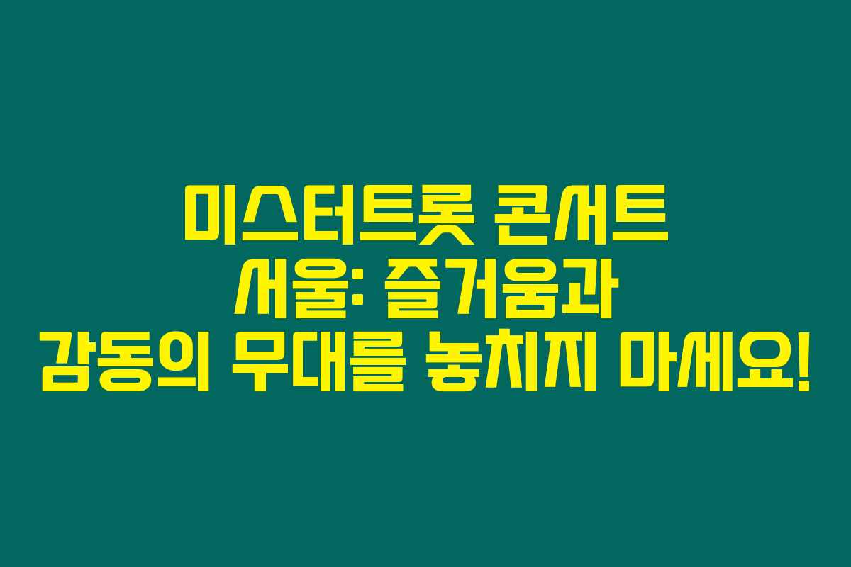 미스터트롯 콘서트 서울: 즐거움과 감동의 무대를 놓치지 마세요!
