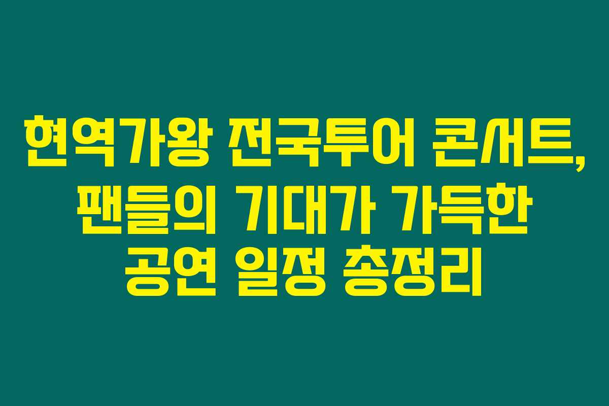 현역가왕 전국투어 콘서트, 팬들의 기대가 가득한 공연 일정 총정리