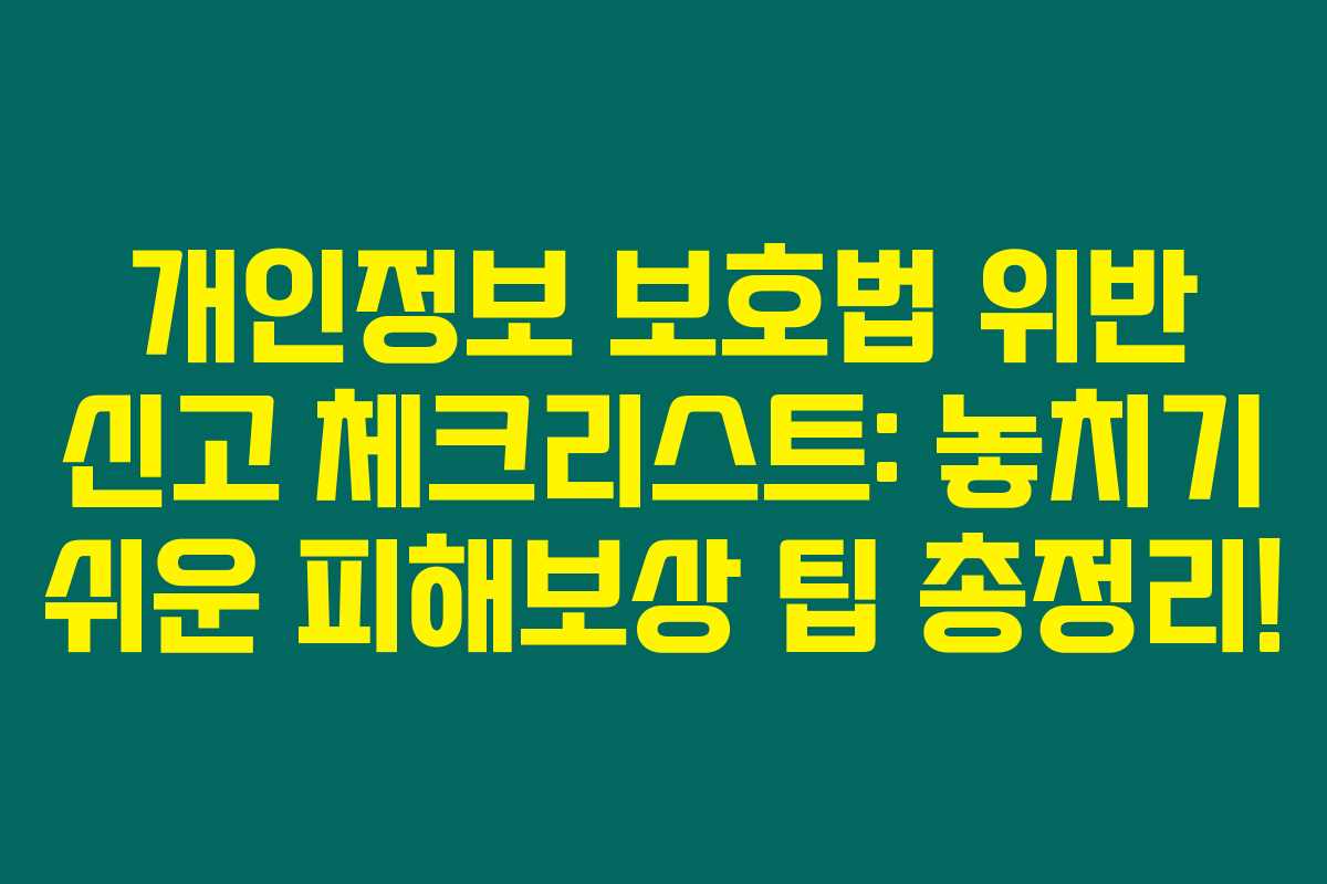 개인정보 보호법 위반 신고 체크리스트: 놓치기 쉬운 피해보상 팁 총정리!