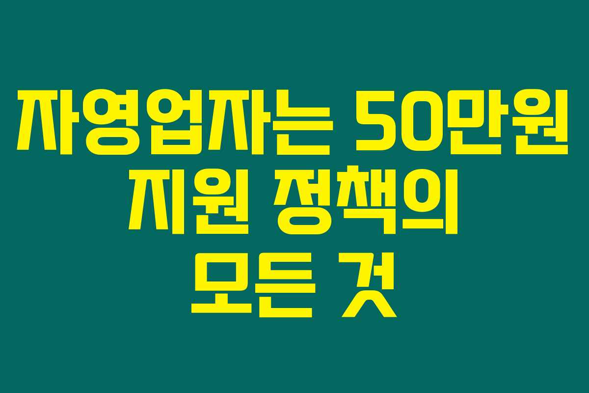 자영업자는 50만원 지원 정책의 모든 것 자영업자는 50만원 지원 정책의 모든 것