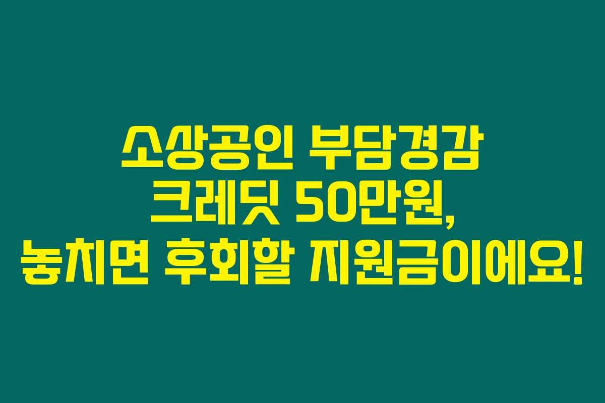 소상공인 부담경감 크레딧 50만원, 놓치면 후회할 지원금이에요! 소상공인 부담경감 크레딧 50만원, 놓치면 후회할 지원금이에요!