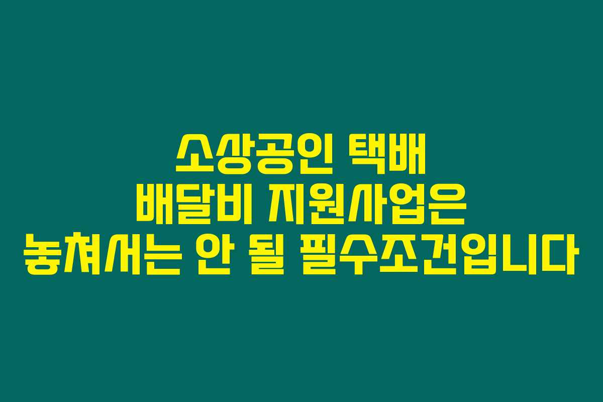 소상공인 택배 배달비 지원사업은 놓쳐서는 안 될 필수조건입니다