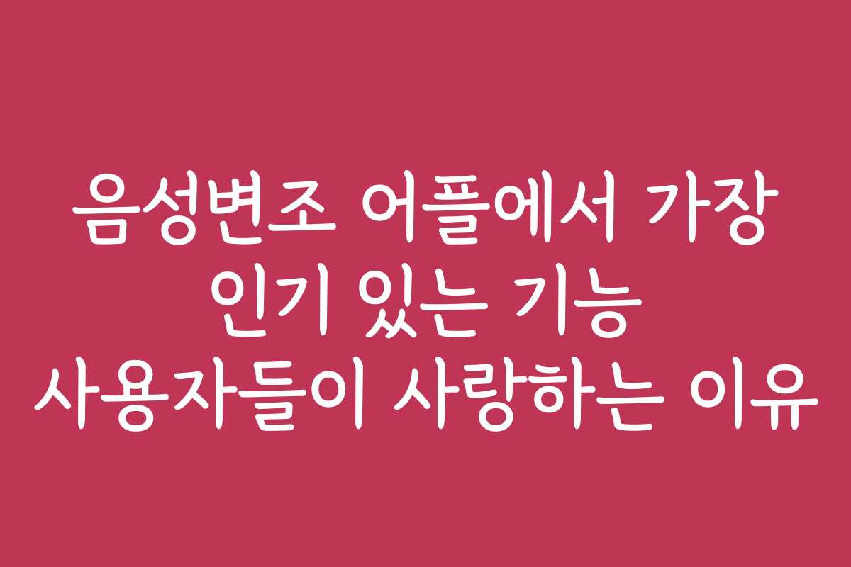 음성변조 어플에서 가장 인기 있는 기능 사용자들이 사랑하는 이유 음성변조 어플에서 가장 인기 있는 기능 사용자들이 사랑하는 이유