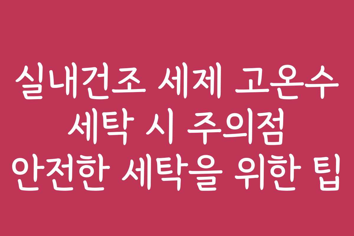 실내건조 세제 고온수 세탁 시 주의점 안전한 세탁을 위한 팁 실내건조 세제 고온수 세탁 시 주의점 안전한 세탁을 위한 팁