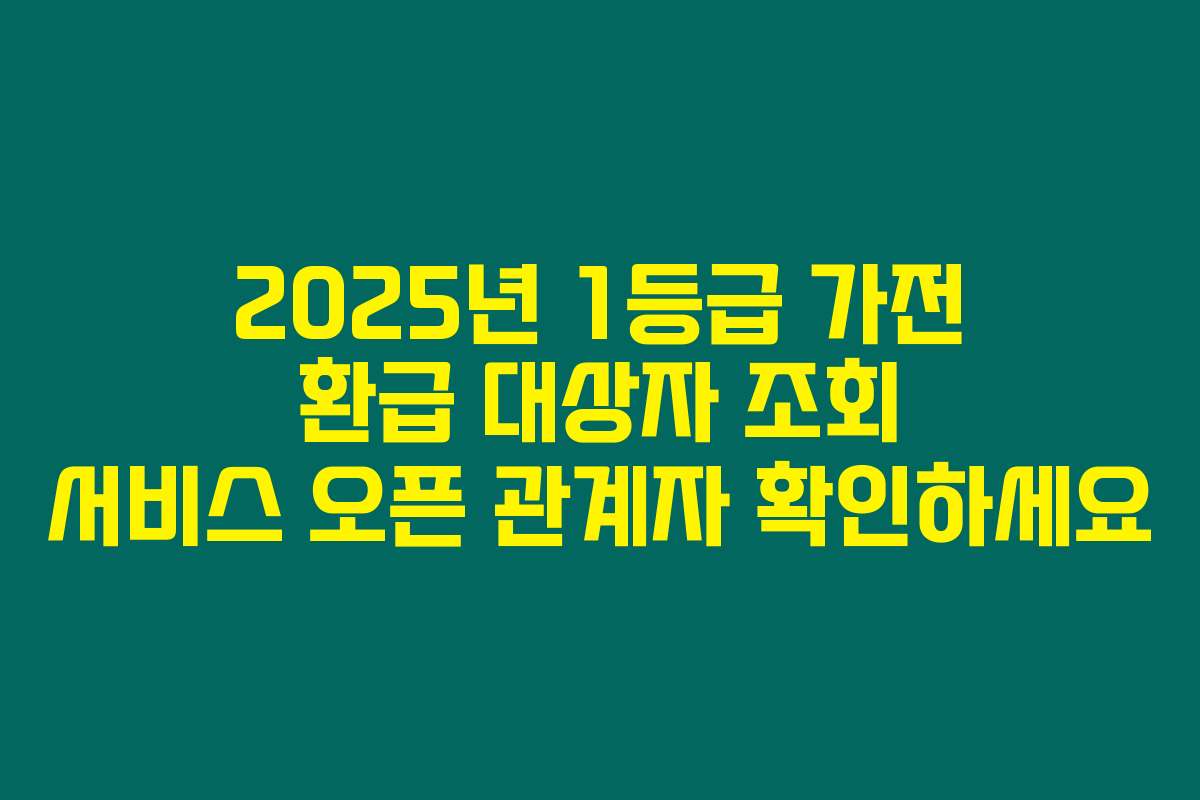 2025년 1등급 가전 환급 대상자 조회 서비스 오픈 관계자 확인하세요