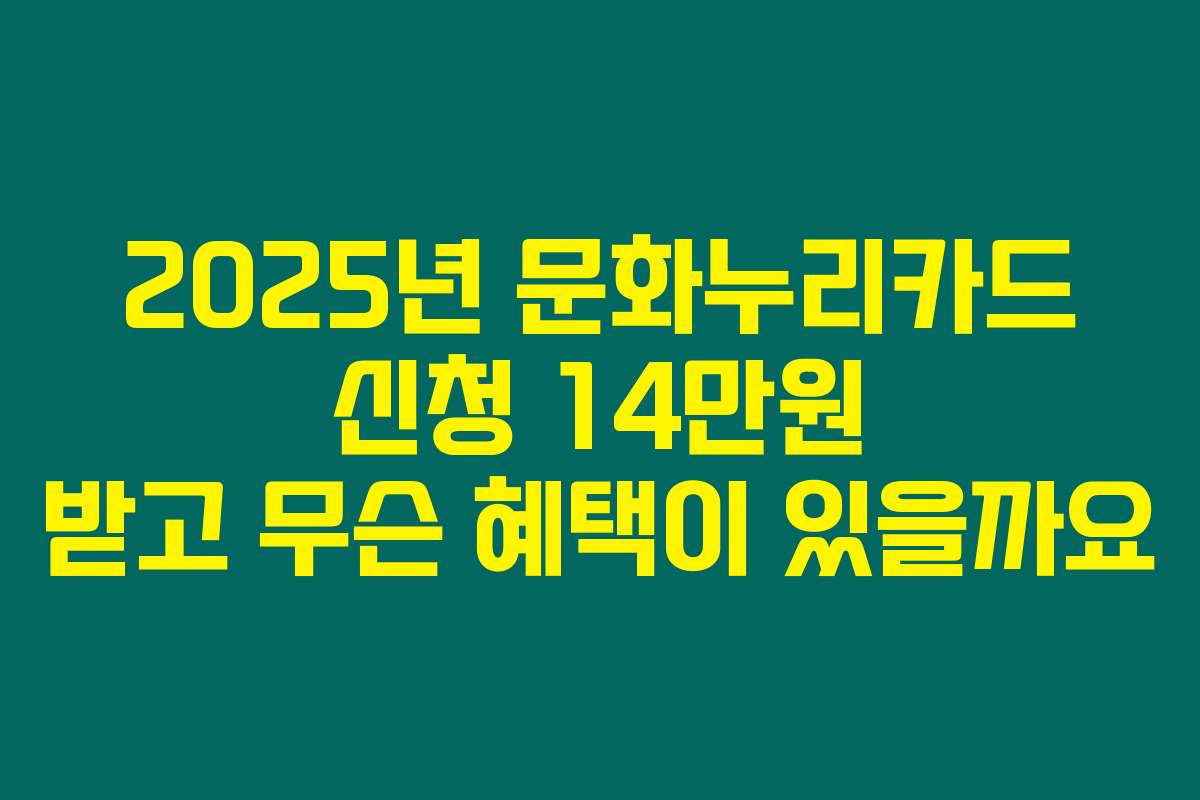 2025년 문화누리카드 신청 14만원 받고 무슨 혜택이 있을까요