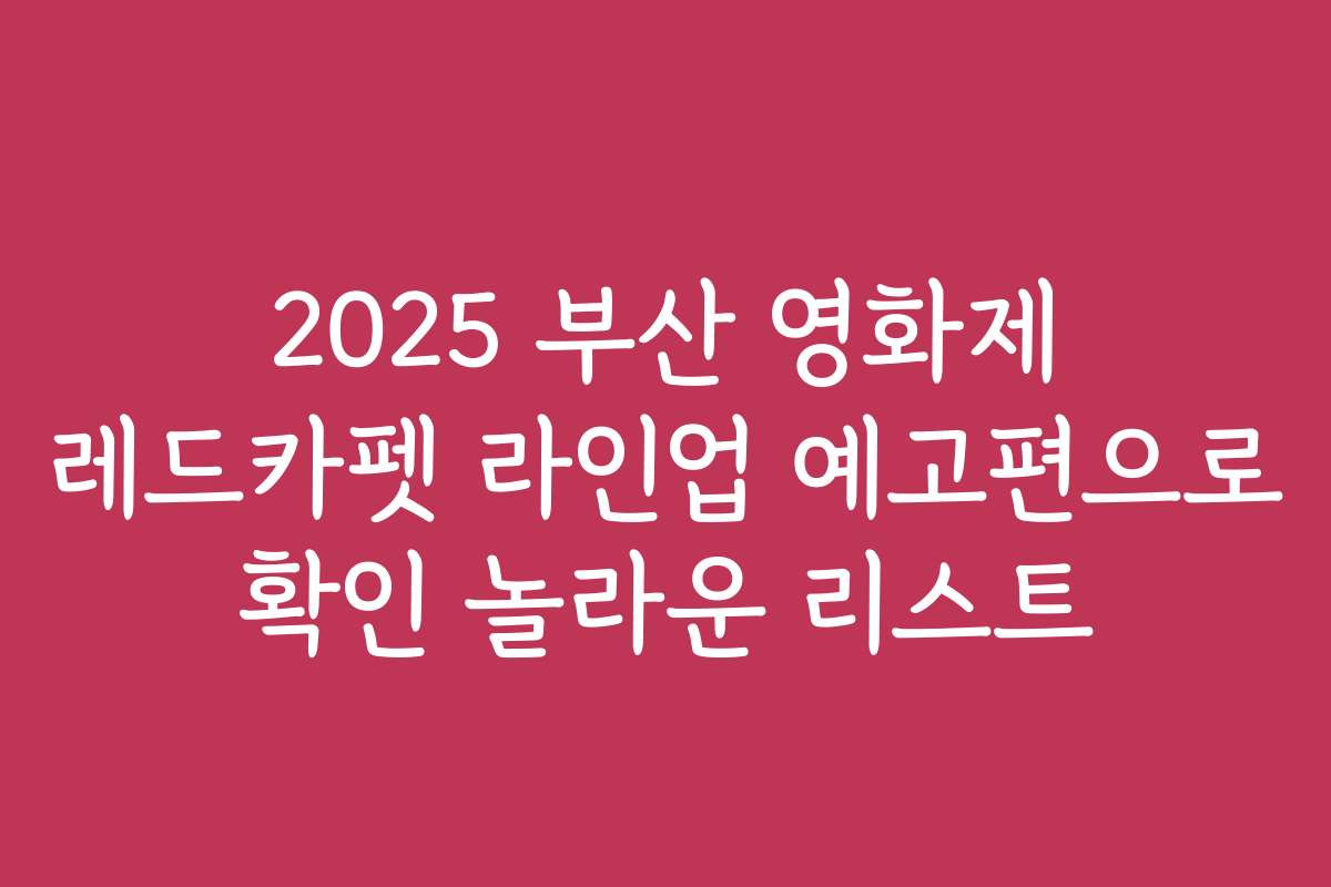 2025 부산 영화제 레드카펫 라인업 예고편으로 확인 놀라운 리스트