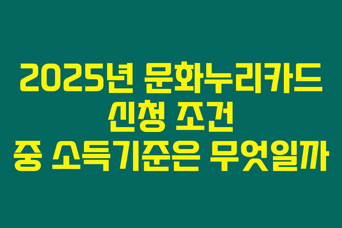 2025년 문화누리카드 신청 조건 중 소득기준은 무엇일까