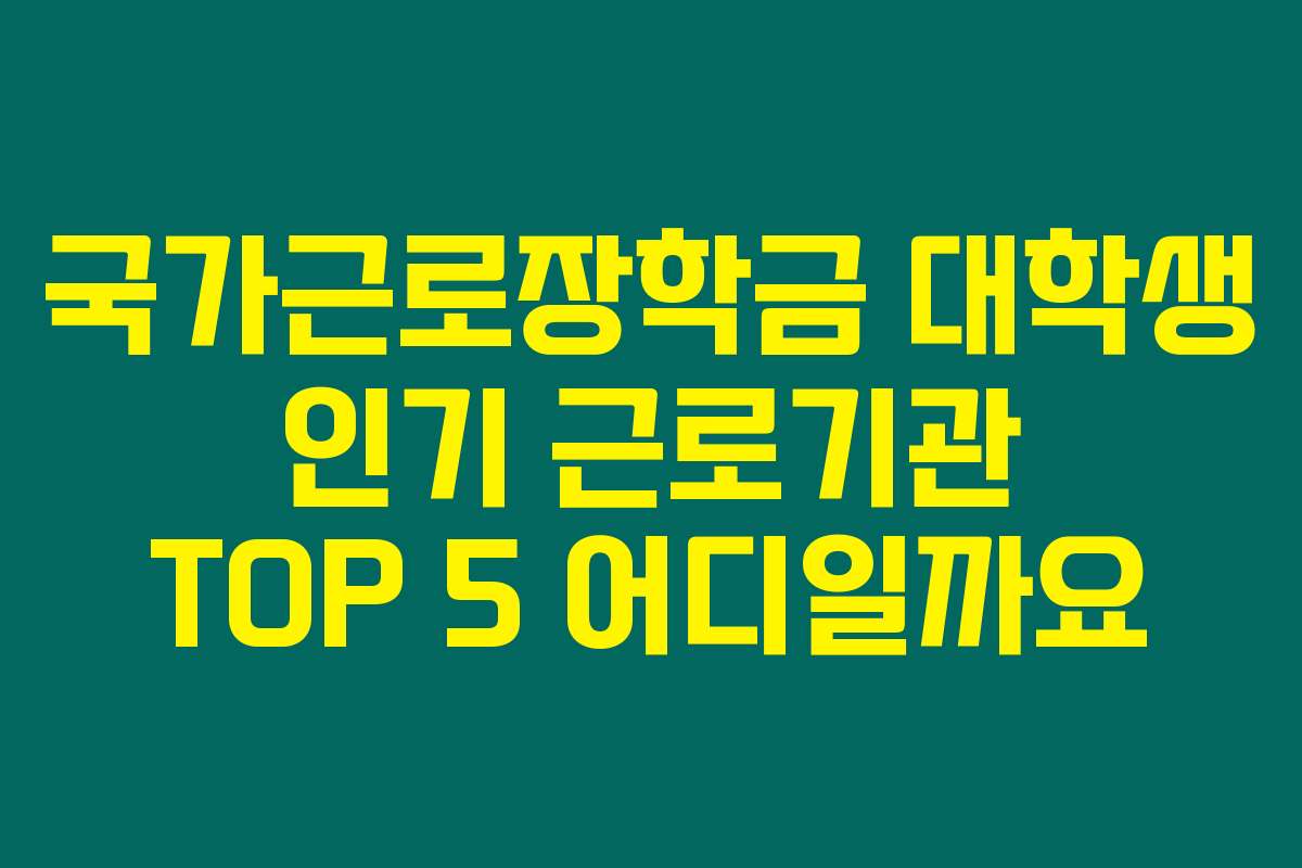 국가근로장학금 대학생 인기 근로기관 TOP 5 어디일까요