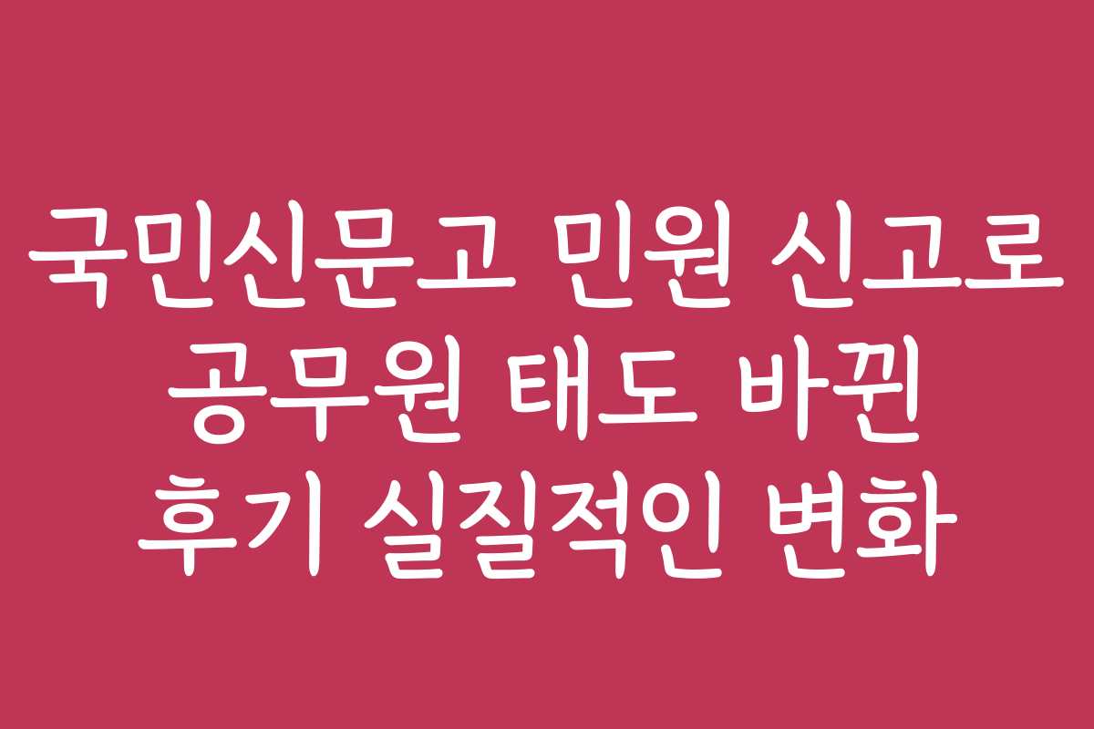 국민신문고 민원 신고로 공무원 태도 바뀐 후기 실질적인 변화