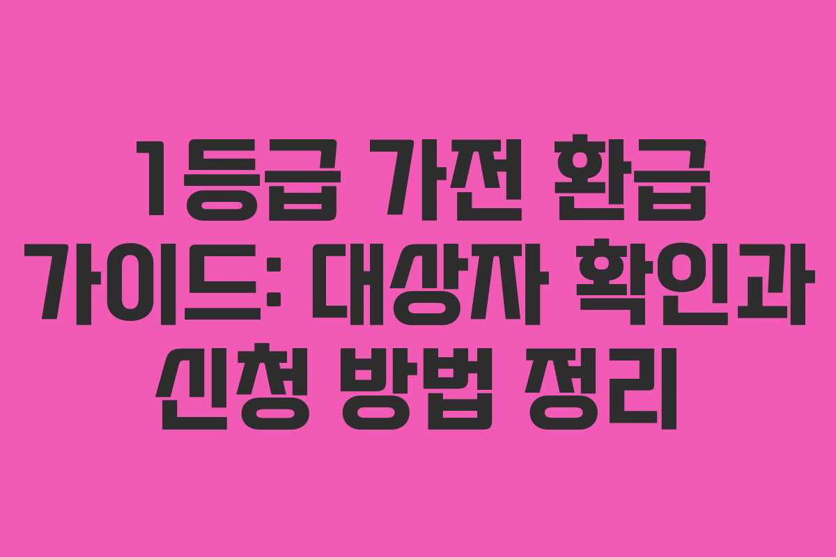1등급 가전 환급 가이드: 대상자 확인과 신청 방법 정리