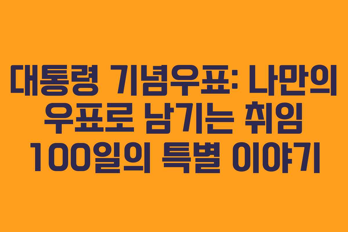 대통령 기념우표: 나만의 우표로 남기는 취임 100일의 특별 이야기