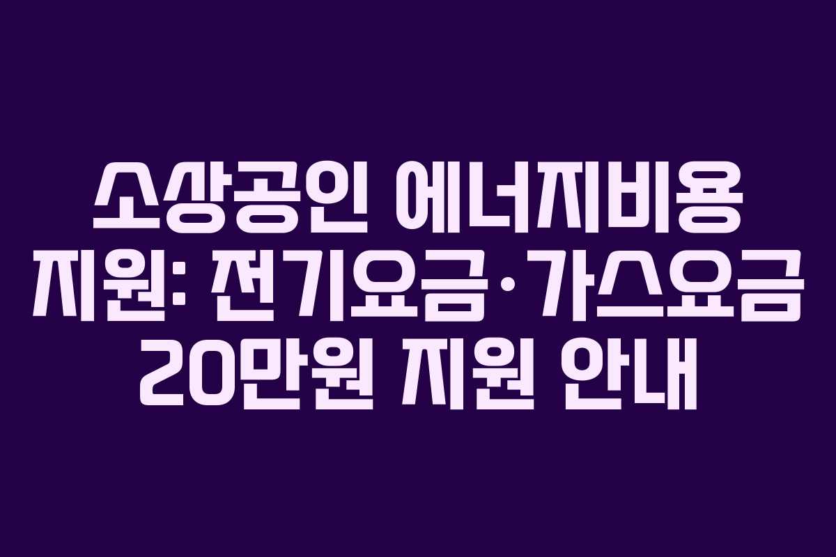 소상공인 에너지비용 지원: 전기요금·가스요금 20만원 지원 안내