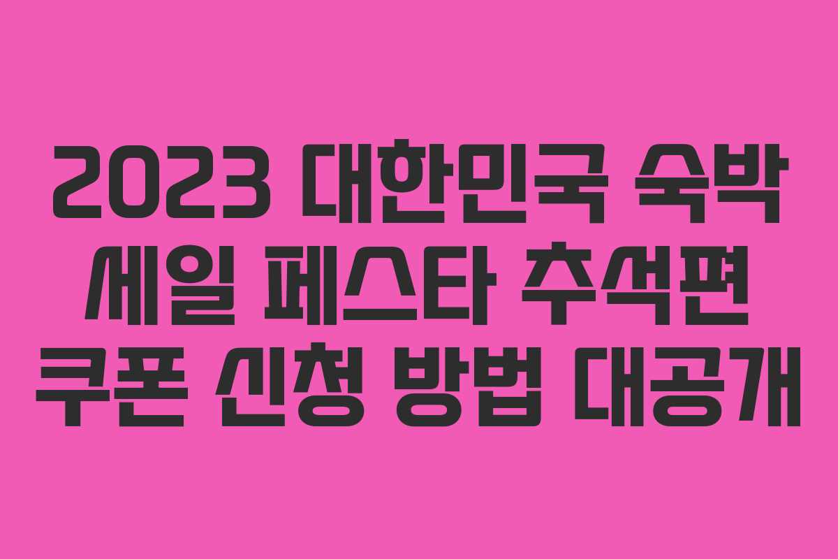 2023 대한민국 숙박 세일 페스타 추석편 쿠폰 신청 방법 대공개