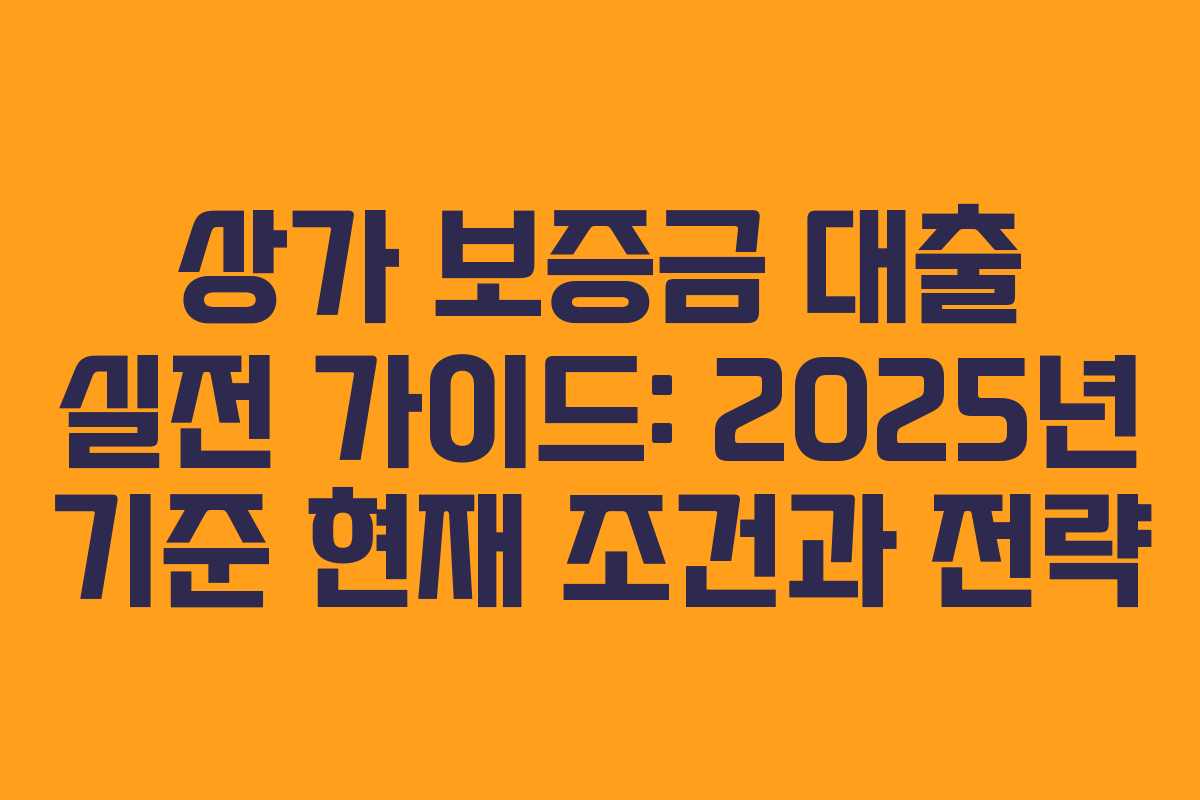 상가 보증금 대출 실전 가이드: 2025년 기준 현재 조건과 전략
